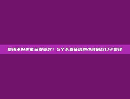 信用不好也能获得贷款？5个不查征信的小额借款口子整理