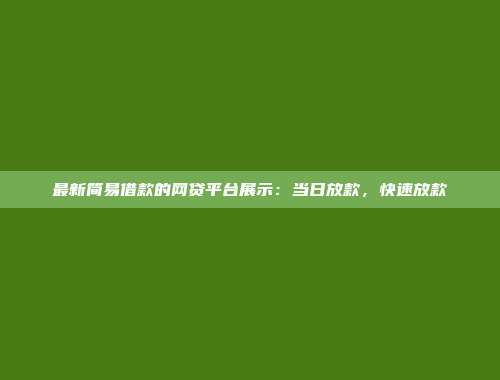 最新简易借款的网贷平台展示：当日放款，快速放款