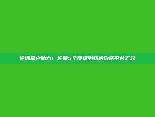 逾期黑户助力！近期5个便捷到账的融资平台汇总