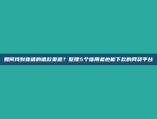 如何找到靠谱的借款渠道？整理5个信用差也能下款的网贷平台