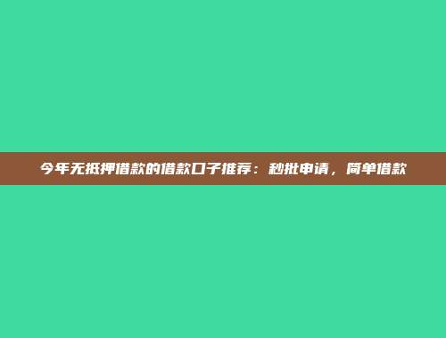 今年无抵押借款的借款口子推荐：秒批申请，简单借款