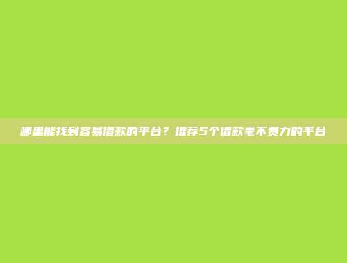 哪里能找到容易借款的平台？推荐5个借款毫不费力的平台