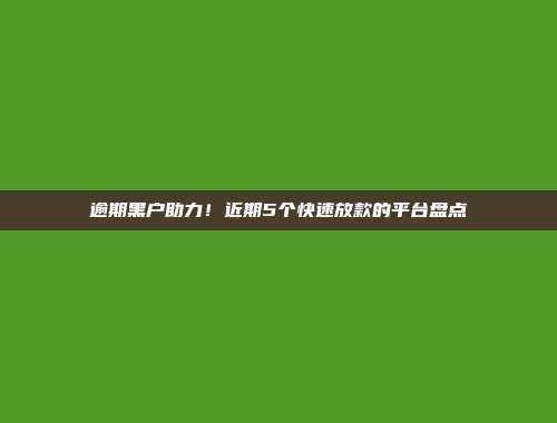 逾期黑户助力！近期5个快速放款的平台盘点