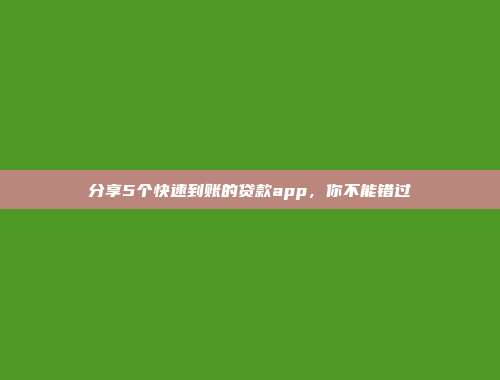 分享5个快速到账的贷款app，你不能错过