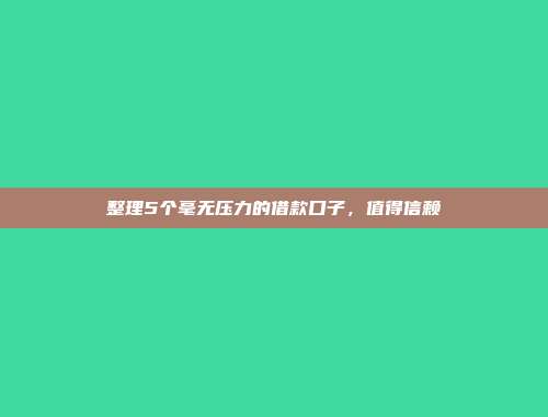 整理5个毫无压力的借款口子，值得信赖