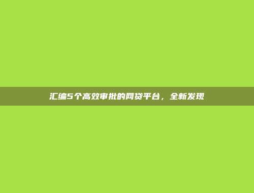 汇编5个高效审批的网贷平台，全新发现