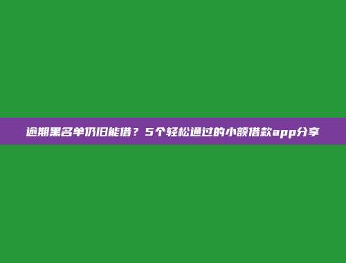 逾期黑名单仍旧能借？5个轻松通过的小额借款app分享