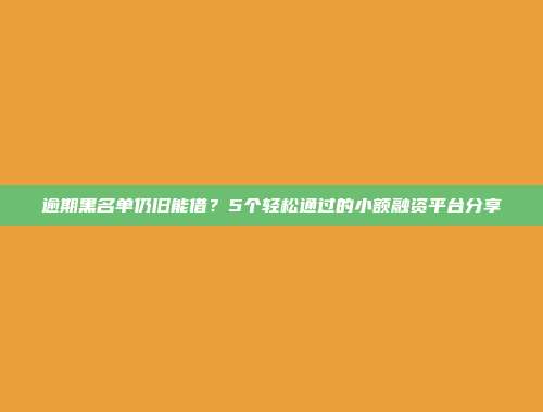 逾期黑名单仍旧能借？5个轻松通过的小额融资平台分享