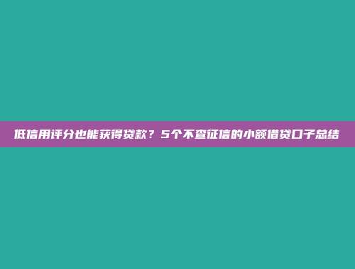 低信用评分也能获得贷款？5个不查征信的小额借贷口子总结