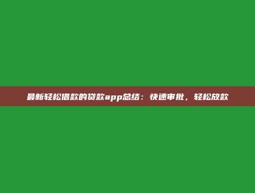 最新轻松借款的贷款app总结：快速审批，轻松放款