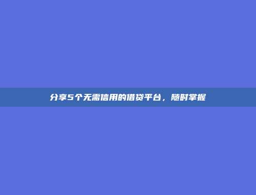 分享5个无需信用的借贷平台，随时掌握