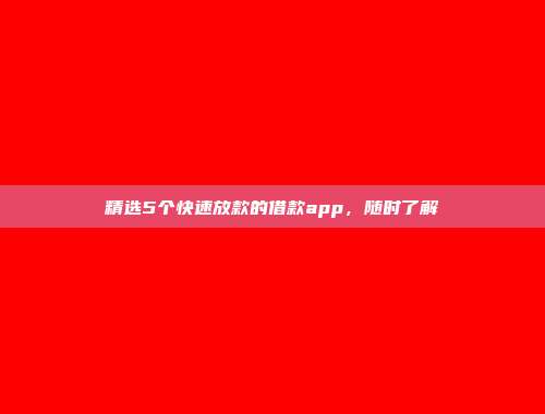 精选5个快速放款的借款app，随时了解