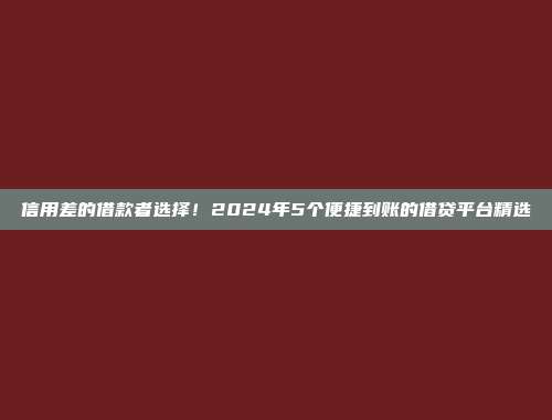 信用差的借款者选择！2024年5个便捷到账的借贷平台精选