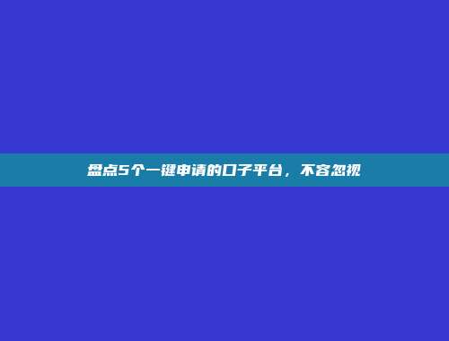 盘点5个一键申请的口子平台，不容忽视