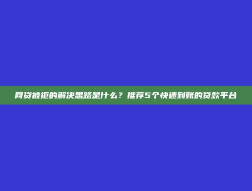 网贷被拒的解决思路是什么？推荐5个快速到账的贷款平台