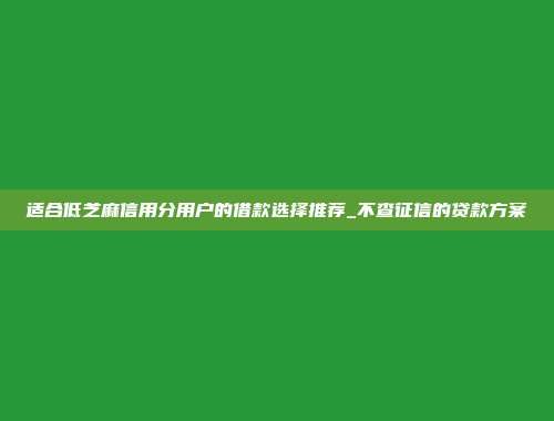 适合低芝麻信用分用户的借款选择推荐_不查征信的贷款方案