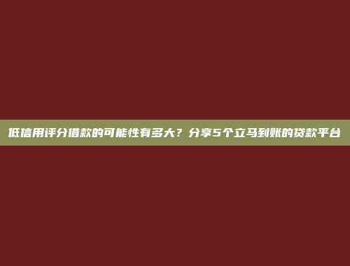 低信用评分借款的可能性有多大？分享5个立马到账的贷款平台