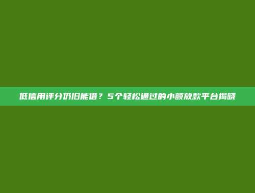 低信用评分仍旧能借？5个轻松通过的小额放款平台揭晓