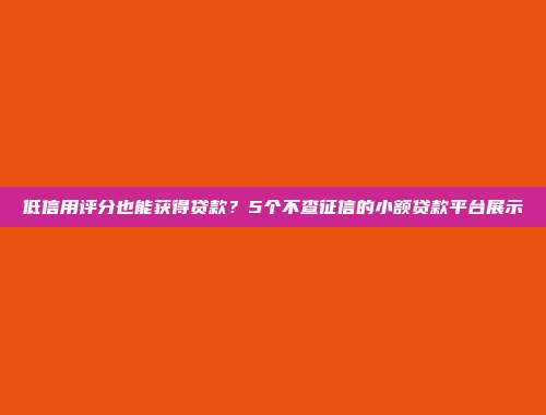 低信用评分也能获得贷款？5个不查征信的小额贷款平台展示