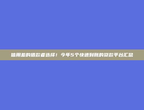 信用差的借款者选择！今年5个快速到账的贷款平台汇总