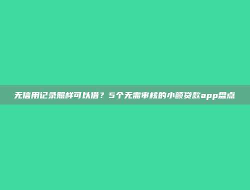 无信用记录照样可以借？5个无需审核的小额贷款app盘点