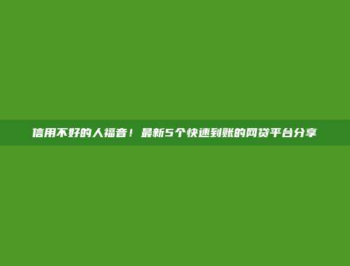 信用不好的人福音！最新5个快速到账的网贷平台分享