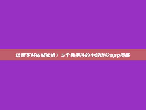 信用不好依然能借？5个免条件的小额借款app揭晓