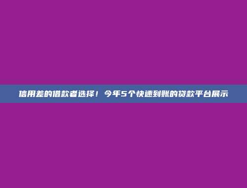 信用差的借款者选择！今年5个快速到账的贷款平台展示