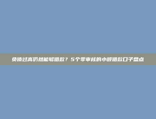 负债过高仍然能够借款？5个零审核的小额借款口子盘点