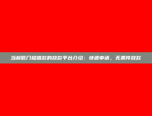 当前低门槛借款的放款平台介绍：快速申请，无条件放款