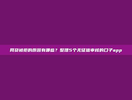 网贷被拒的原因有哪些？整理5个无征信审核的口子app