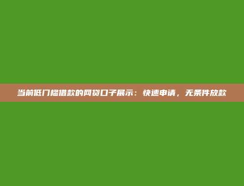 当前低门槛借款的网贷口子展示：快速申请，无条件放款