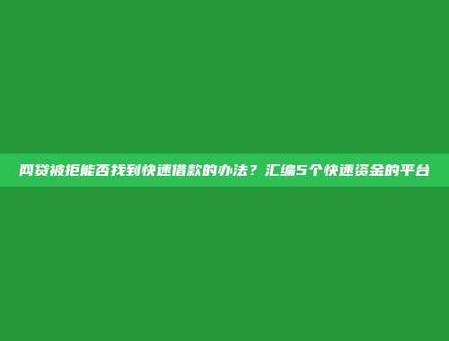 网贷被拒能否找到快速借款的办法？汇编5个快速资金的平台