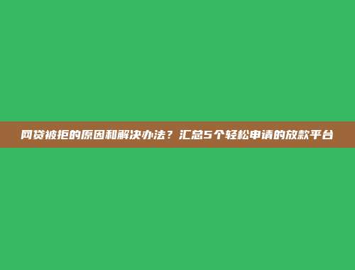 网贷被拒的原因和解决办法？汇总5个轻松申请的放款平台