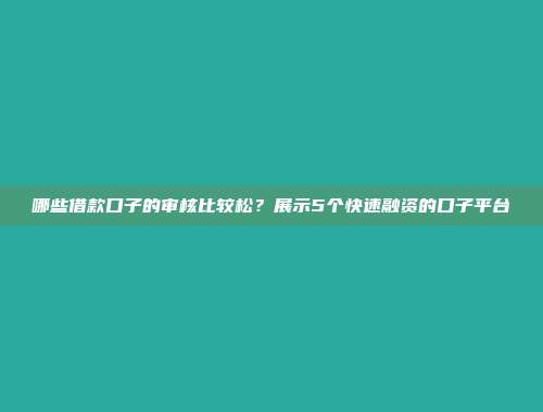 哪些借款口子的审核比较松？展示5个快速融资的口子平台