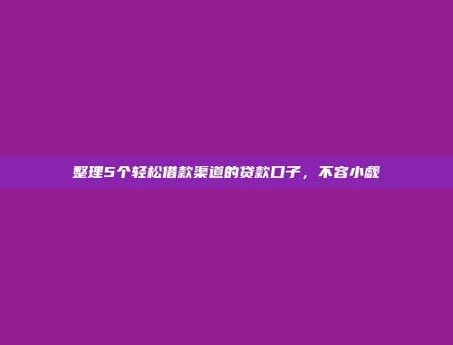 整理5个轻松借款渠道的贷款口子，不容小觑