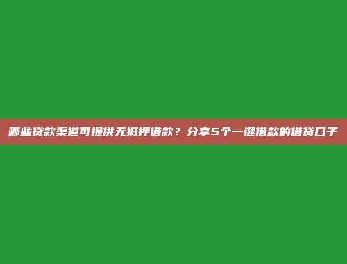 哪些贷款渠道可提供无抵押借款？分享5个一键借款的借贷口子