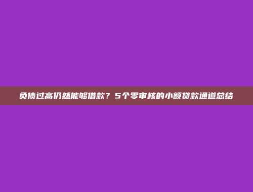 负债过高仍然能够借款？5个零审核的小额贷款通道总结