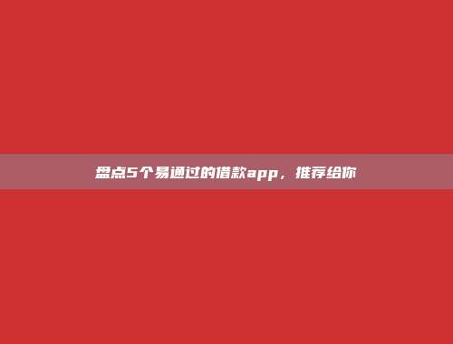 盘点5个易通过的借款app，推荐给你