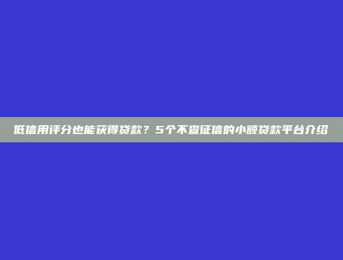 低信用评分也能获得贷款？5个不查征信的小额贷款平台介绍