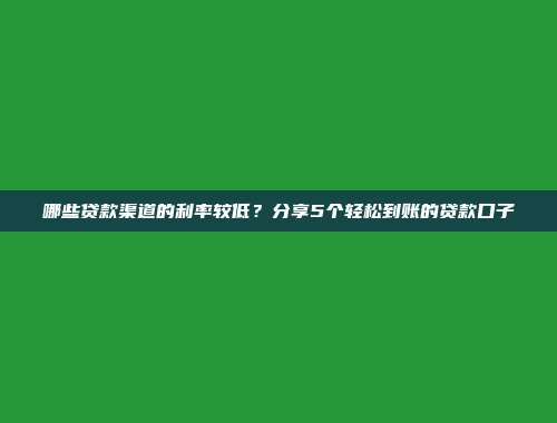 哪些贷款渠道的利率较低？分享5个轻松到账的贷款口子