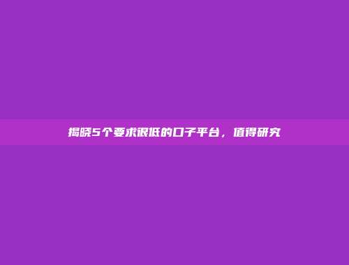 揭晓5个要求很低的口子平台，值得研究