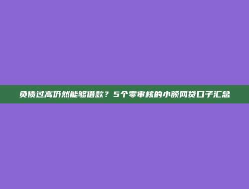 负债过高仍然能够借款？5个零审核的小额网贷口子汇总