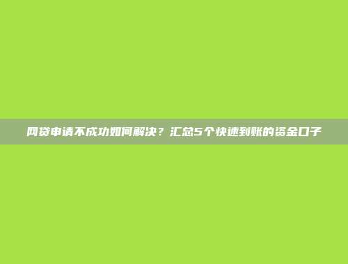 网贷申请不成功如何解决？汇总5个快速到账的资金口子