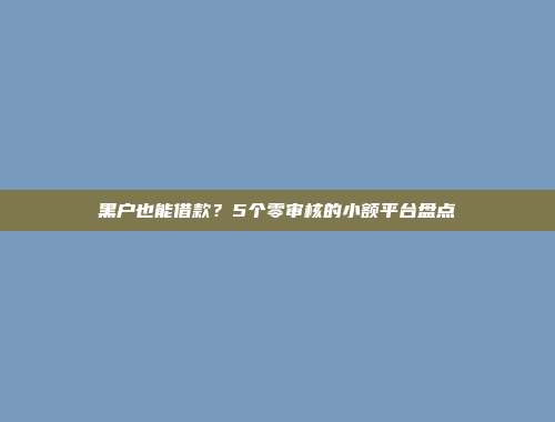 黑户也能借款？5个零审核的小额平台盘点