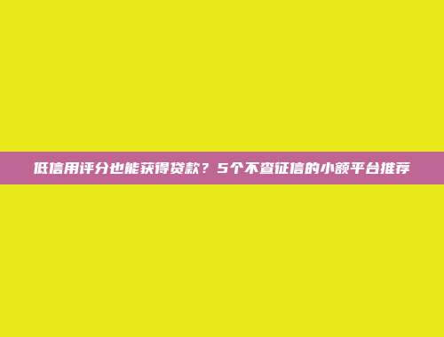 低信用评分也能获得贷款？5个不查征信的小额平台推荐