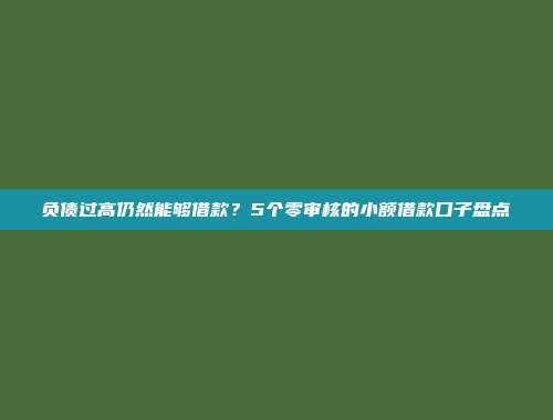 负债过高仍然能够借款？5个零审核的小额借款口子盘点