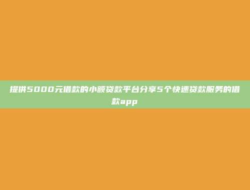 提供5000元借款的小额贷款平台分享5个快速贷款服务的借款app