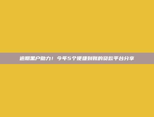 逾期黑户助力！今年5个便捷到账的贷款平台分享