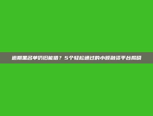 逾期黑名单仍旧能借？5个轻松通过的小额融资平台揭晓